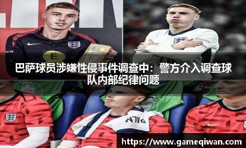 巴萨球员涉嫌性侵事件调查中：警方介入调查球队内部纪律问题