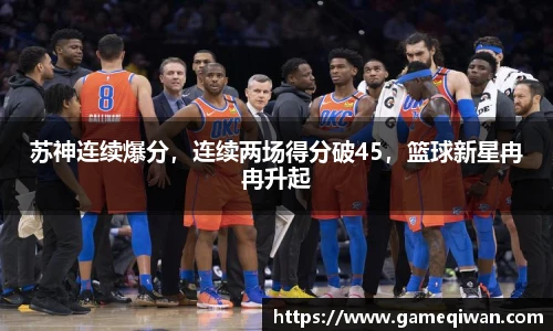 苏神连续爆分，连续两场得分破45，篮球新星冉冉升起