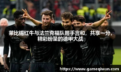 莱比锡红牛与法兰克福队握手言和，共享一分，精彩纷呈的德甲大战