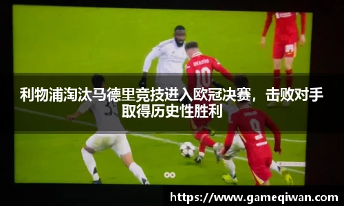 利物浦淘汰马德里竞技进入欧冠决赛，击败对手取得历史性胜利
