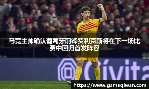 马竞主帅确认葡萄牙前锋费利克斯将在下一场比赛中回归首发阵容
