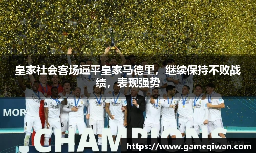 皇家社会客场逼平皇家马德里，继续保持不败战绩，表现强势