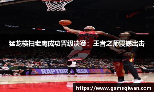 猛龙横扫老鹰成功晋级决赛：王者之师震撼出击