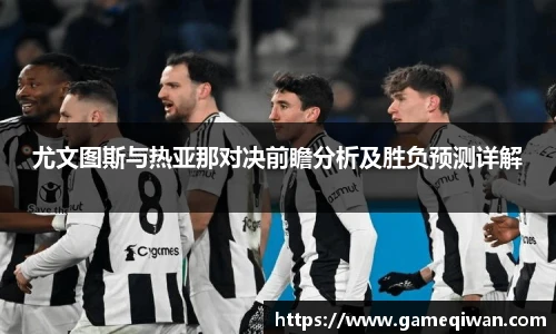 尤文图斯与热亚那对决前瞻分析及胜负预测详解