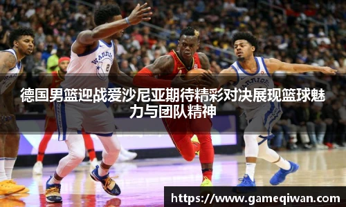 德国男篮迎战爱沙尼亚期待精彩对决展现篮球魅力与团队精神