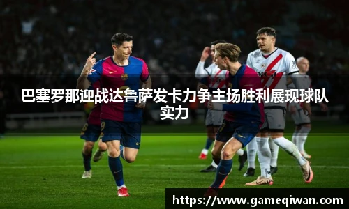 巴塞罗那迎战达鲁萨发卡力争主场胜利展现球队实力