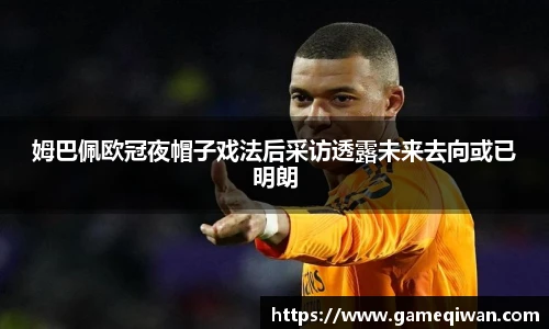 姆巴佩欧冠夜帽子戏法后采访透露未来去向或已明朗