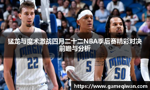 猛龙与魔术激战四月二十二NBA季后赛精彩对决前瞻与分析