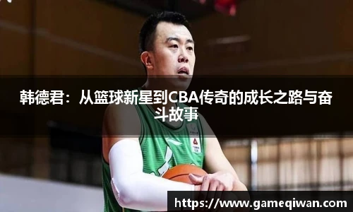 韩德君：从篮球新星到CBA传奇的成长之路与奋斗故事