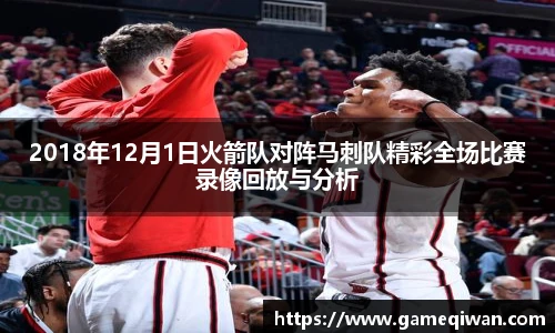 2018年12月1日火箭队对阵马刺队精彩全场比赛录像回放与分析