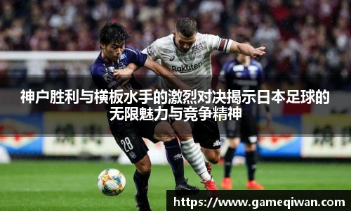 神户胜利与横板水手的激烈对决揭示日本足球的无限魅力与竞争精神