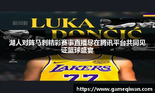 湖人对阵马刺精彩赛事直播尽在腾讯平台共同见证篮球盛宴