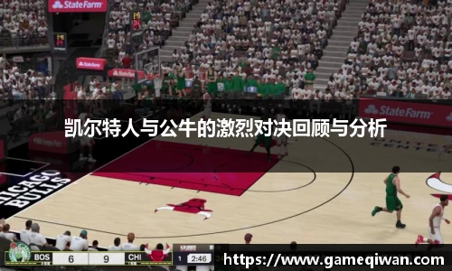凯尔特人与公牛的激烈对决回顾与分析