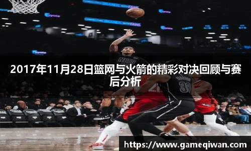 2017年11月28日篮网与火箭的精彩对决回顾与赛后分析